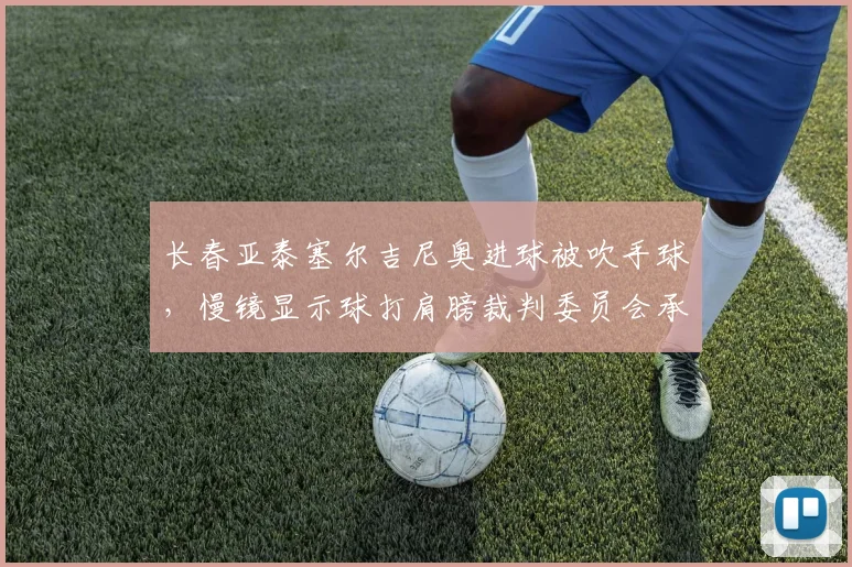 长春亚泰塞尔吉尼奥进球被吹手球，慢镜显示球打肩膀裁判委员会承认误判